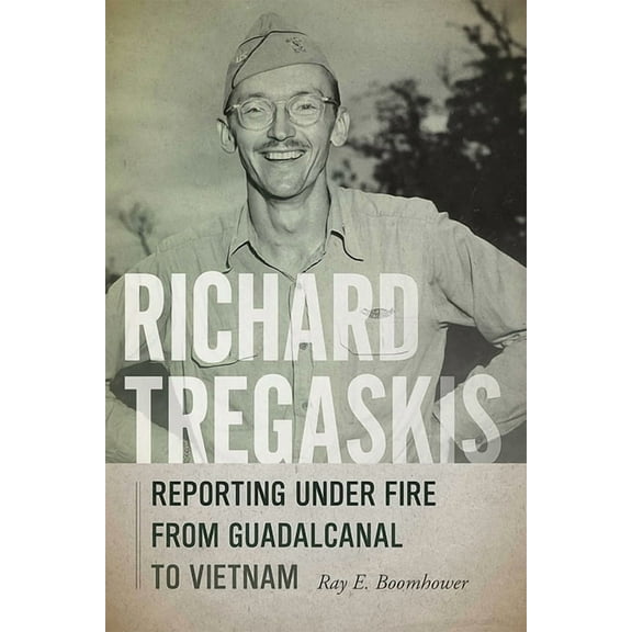 Richard Tregaskis: Reporting Under Fire from Guadalcanal to Vietnam, (Hardcover)