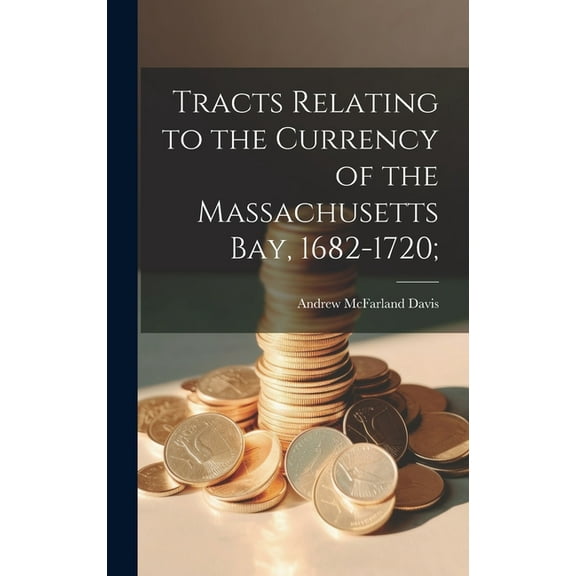 Tracts Relating to the Currency of the Massachusetts Bay, 1682-1720; (Hardcover)