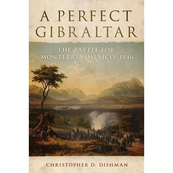 Campaigns and Commanders A Perfect Gibraltar: The Battle for Monterrey, Mexico, 1846 Volume 26, Book 26, (Hardcover)