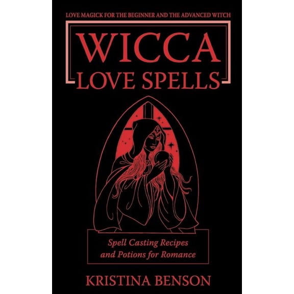 Wicca Love Spells: Love Magick for the Beginner and the Advanced Witch - Spell Casting Recipes and Potions for Romance