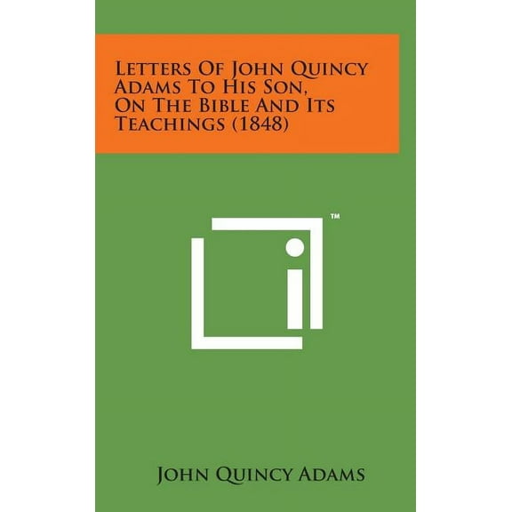 Letters of John Quincy Adams to His Son, on the Bible and Its Teachings 1848 Hardcover 1498151493 9781498151498 John Quincy Adams