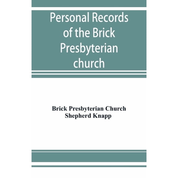 Personal records of the Brick Presbyterian church in the city of New York, 1809-1908, including births, baptisms, marria, (Paperback)