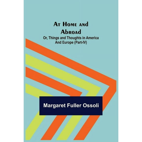 At Home and Abroad; Or, Things and Thoughts in America and Europe (Part-IV), (Paperback)