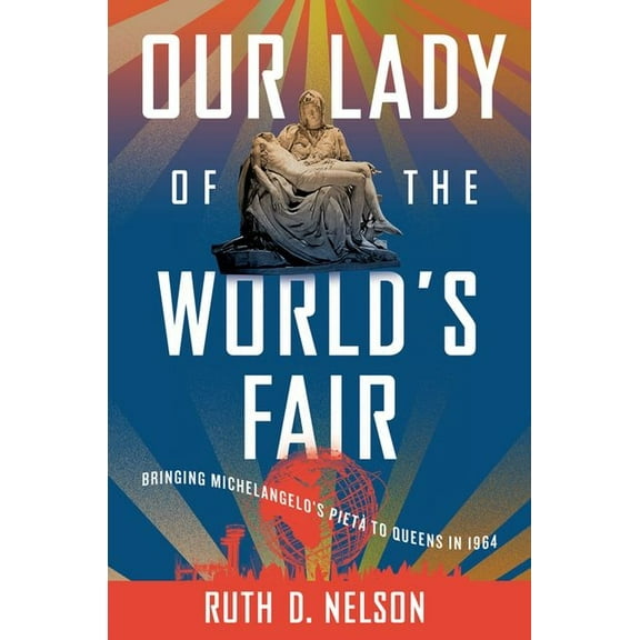 Our Lady of the World's Fair: Bringing Michelangelo's PietÃ  to Queens in 1964, (Hardcover)