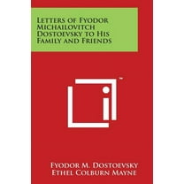 Letters of Fyodor Michailovitch Dostoevsky to His Family and Friends