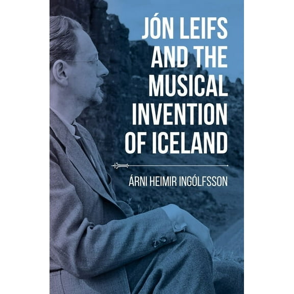 Music, Nature, Place Jón Leifs and the Musical Invention of Iceland, (Hardcover)