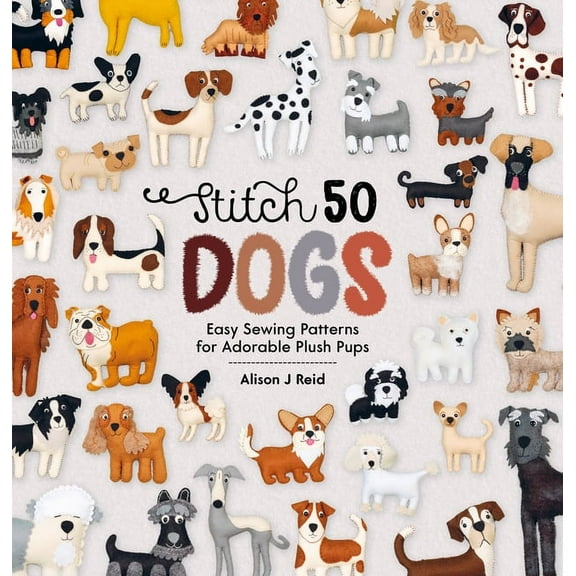 Stitch 50 Stitch 50 Dogs: Easy Sewing Patterns for Adorable Plush Pups, Book 1, (Hardcover)