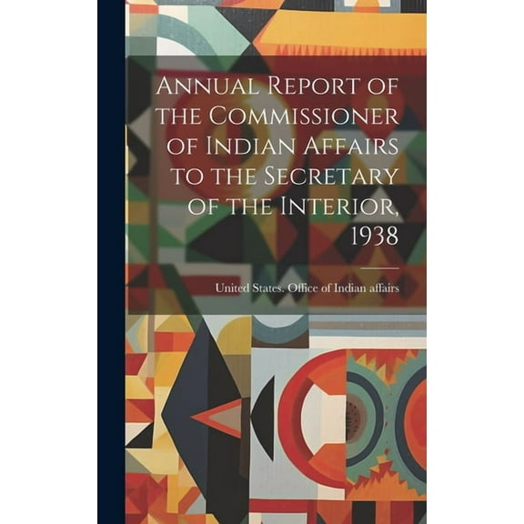 Annual Report of the Commissioner of Indian Affairs to the Secretary of the Interior, 1938 (Hardcover)