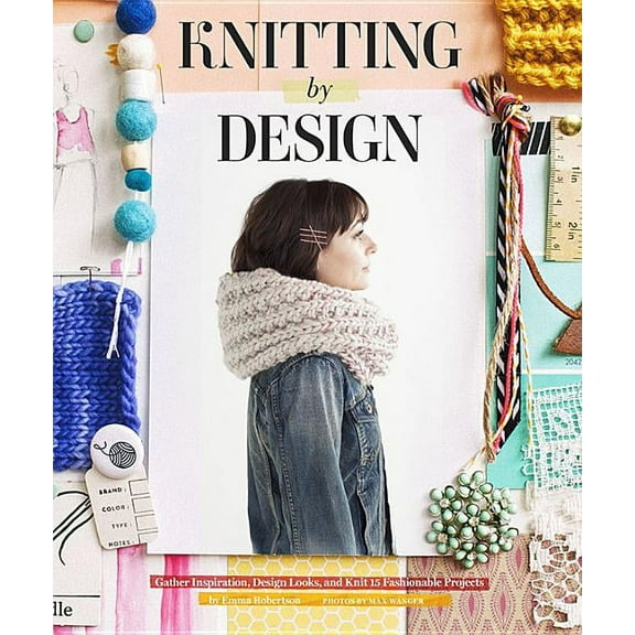 Knitting by Design : Gather Inspiration, Design Looks, and Knit 15 Fashionable Projects (Hardcover)