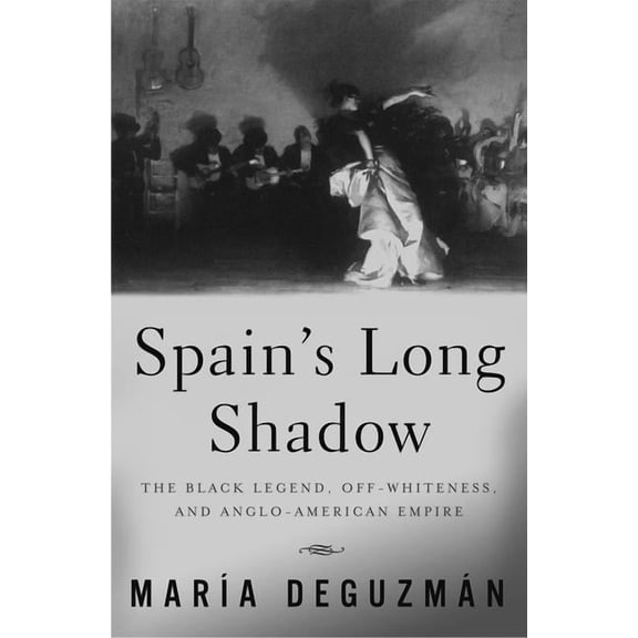 Spain's Long Shadow: The Black Legend, Off-Whiteness, and Anglo-American Empire, (Paperback)