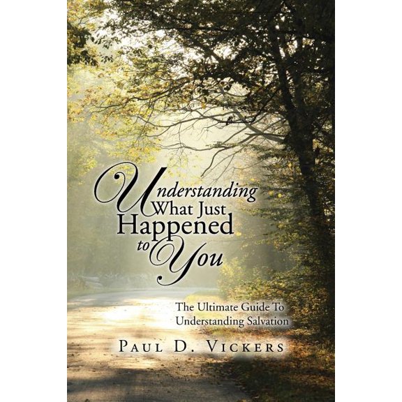 Understanding What Just Happened to You : The Ultimate Guide to Understanding Salvation