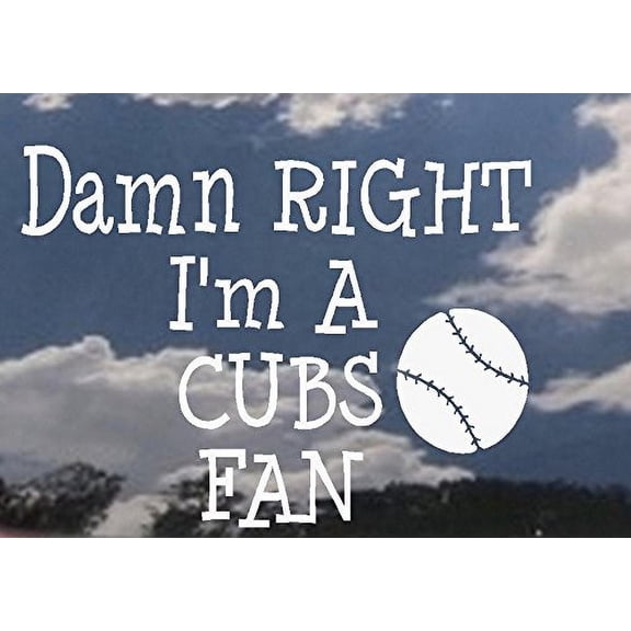 Damn Right I'm a Cub's FAN ~ WALL OR WINDOW DECAL 6" x 8"