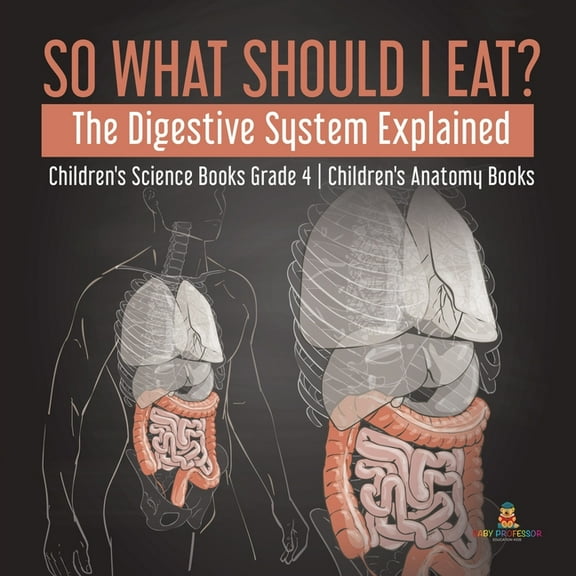 So What Should I Eat? The Digestive System Explained Children's Science Books Grade 4 Children's Anatomy Books, (Paperback)