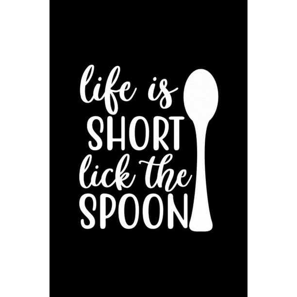 life is short lick the spoon