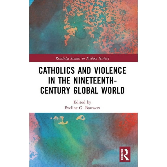 Routledge Studies in Modern History Catholics and Violence in the Nineteenth-Century Global World, (Paperback)