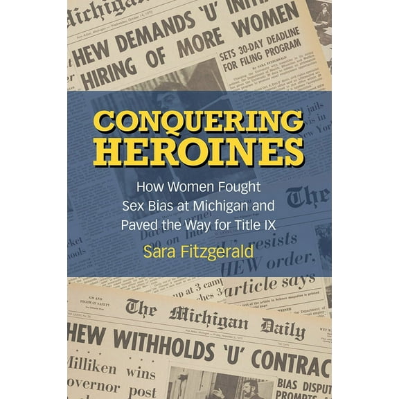 Conquering Heroines : How Women Fought Sex Bias at Michigan and Paved the Way for Title IX (Paperback)