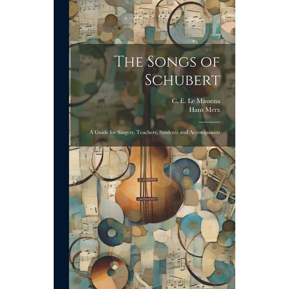 The Songs of Schubert; a Guide for Singers, Teachers, Students and Accompanists (Hardcover)