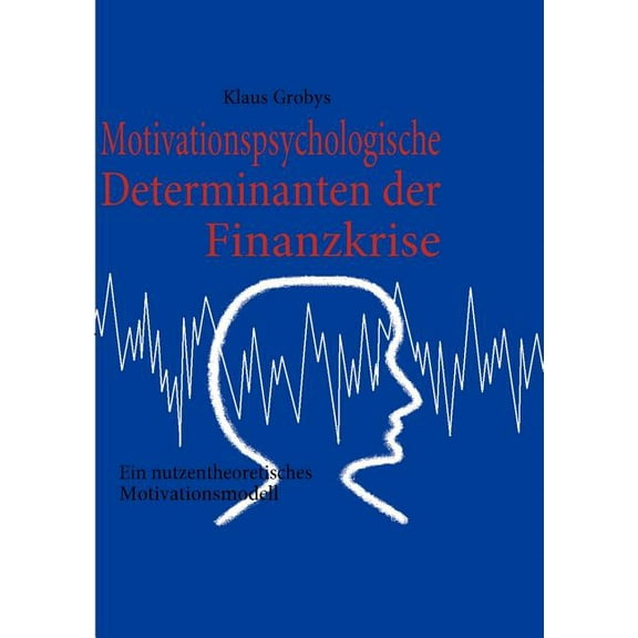 Motivationspsychologische Determinanten der Finanzkrise: Ein nutzentheoretisches Motivationsmodell, (Paperback)