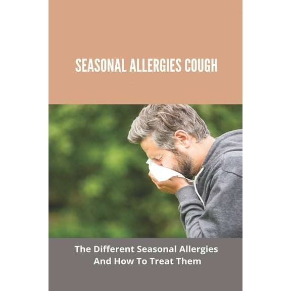 Seasonal Allergies Cough: The Different Seasonal Allergies And How To Treat Them: Any New Treatments For Hay Fever (Paperback)
