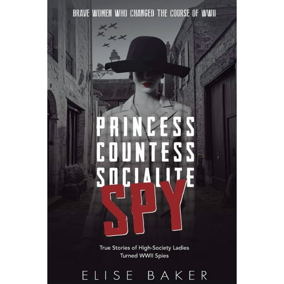 Brave Women Who Changed the Course of WW Princess, Countess, Socialite, Spy: True Stories of High-Society Ladies Turned WWII Spies, Book 1, (Paperback)