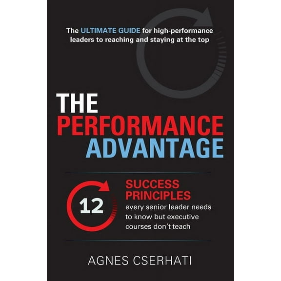 The Performance Advantage: - The 12 SUCCESS PRINCIPLES every senior leader needs to know but executive courses don't tea, (Paperback)
