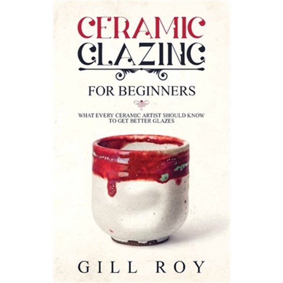 Pre-Owned Ceramic Glazing for Beginners: What Every Ceramic Artist Should Know to Get Better Glazes (Paperback) 1951035267 9781951035266