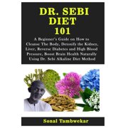 SONAL TAMBWEKAR Dr. Sebi Diet 101 : A Beginner's Guide on How to Cleanse The Body, Detoxify the Kidney, Liver, Reverse Diabetes and High Blood Pressure, Boost Brain Health Naturally Using Dr. Sebi Alkaline Diet Method (Paperback)