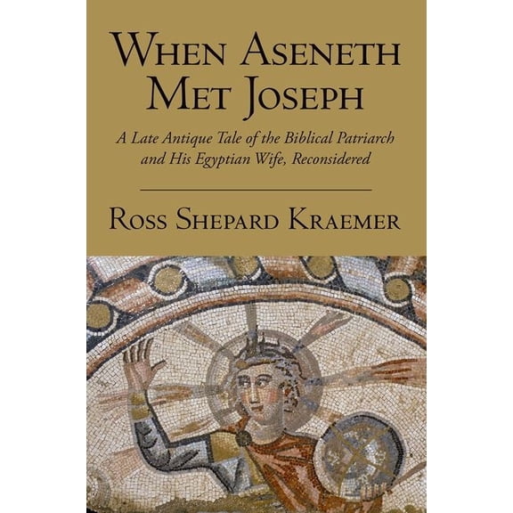 When Aseneth Met Joseph: A Late Antique Tale of the Biblical Patriarch and His Egyptian Wife, Reconsidered, (Paperback)
