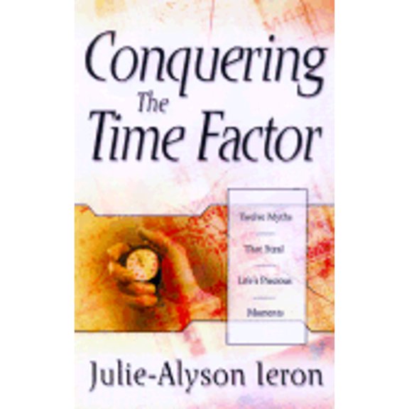 Conquering the Time Factor : Twelve Myths That Steal Life's Precious Moments