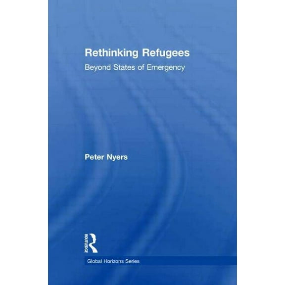 Global Horizons Rethinking Refugees: Beyond State of Emergency, (Paperback)