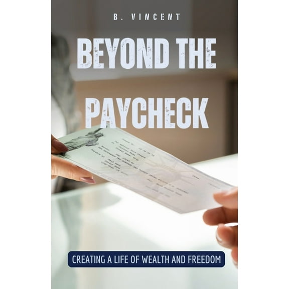 Beyond the Paycheck: Creating a Life of Wealth and Freedom, (Paperback)