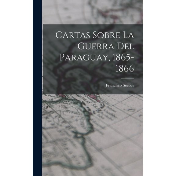 Cartas Sobre La Guerra Del Paraguay, 1865-1866, (Hardcover)