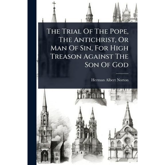 The Trial Of The Pope, The Antichrist, Or Man Of Sin, For High Treason Against The Son Of God, (Paperback)