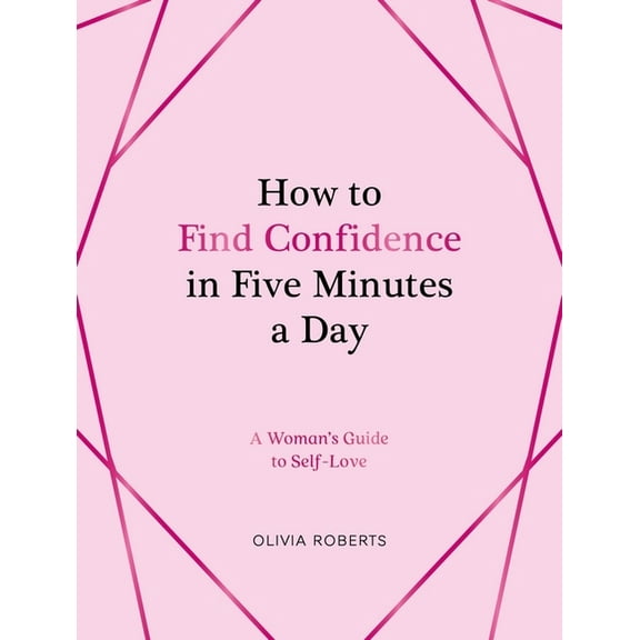 How to Find Confidence in Five Minutes a Day: A Woman's Guide to Self-Love, (Hardcover)