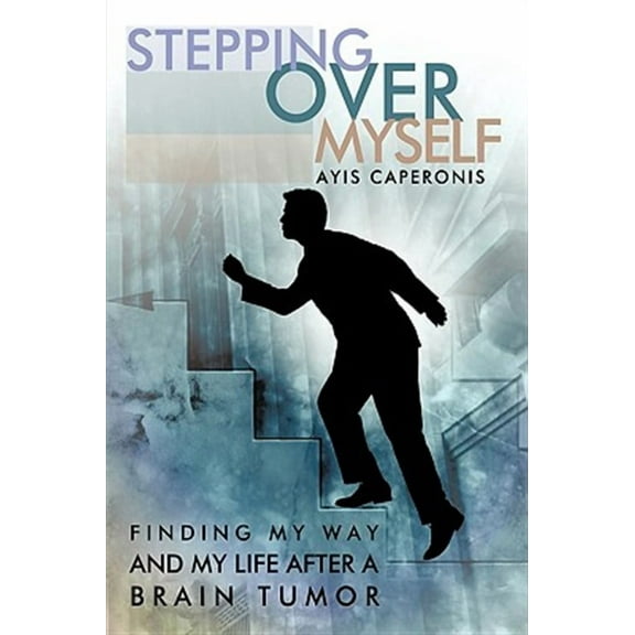 Stepping Over Myself: Finding My Way and My Life After a Brain Tumor (Paperback) by Ayis Caperonis
