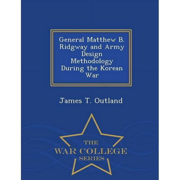 General Matthew B. Ridgway and Army Design Methodology During the Korean War - War College Series, (Paperback)