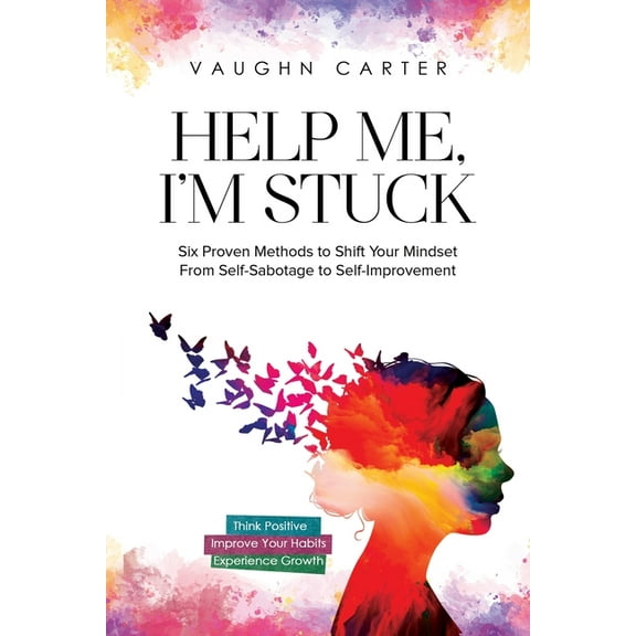 Help Me Help Me, I'm Stuck: Six Proven Methods to Shift Your Mindset From Self-Sabotage to Self-Improvement, (Paperback)