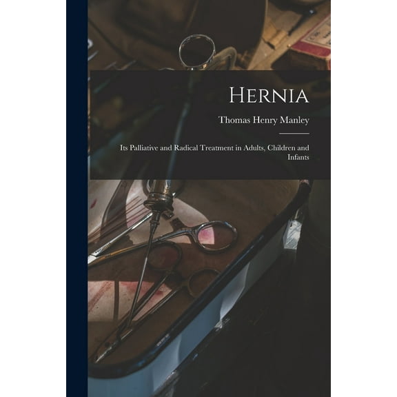 Hernia: Its Palliative and Radical Treatment in Adults, Children and Infants (Paperback)