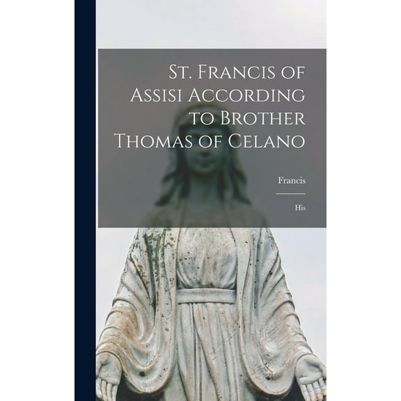 St. Francis of Assisi According to Brother Thomas of Celano: His (Hardcover)