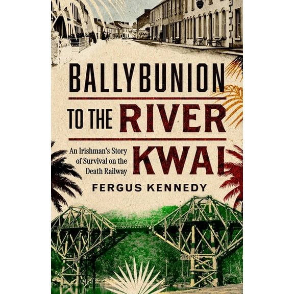 Ballybunion to the River Kwai: An Irishman's Story of Survival on the Death Railway, (Paperback)