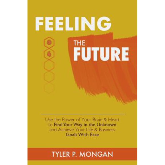 Pre-Owned Feeling The Future: Use the Power of Your Brain & Heart to Find Your Way in the Unknown and Achieve Your Life & Business Goals With Ease (Paperback)