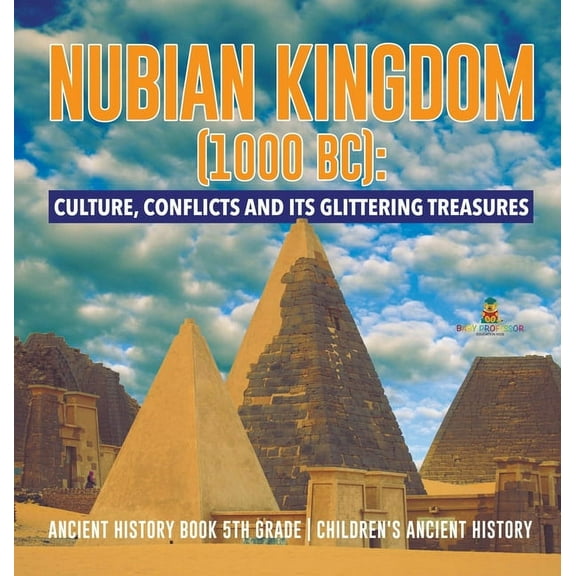 Nubian Kingdom (1000 BC): Culture, Conflicts and Its Glittering Treasures Ancient History Book 5th Grade Children's Ancient History (Hardcover)