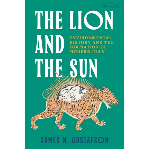 The Lion and the Sun: Environmental History and the Formation of Modern Iran, (Hardcover)