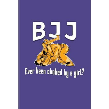 BJJ Ever Been Choked By A Girl?: Funny Jiu Jitsu Quote Journal For Bjj Practitioner, Self Defence, Fighting & Martial Arts Fans - 6x9 - 100 Blank Line