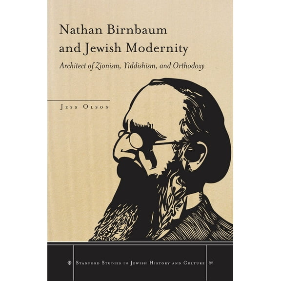 Stanford Studies in Jewish History and C: Nathan Birnbaum and Jewish Modernity : Architect of Zionism, Yiddishism, and Orthodoxy (Hardcover)
