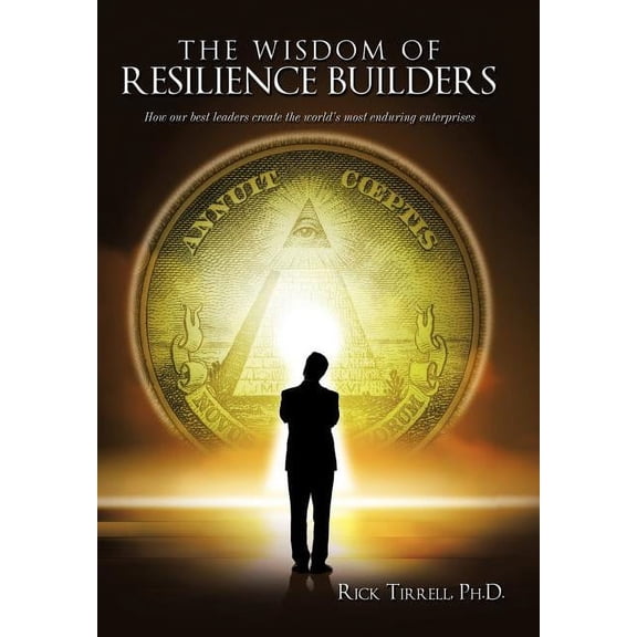 The Wisdom of Resilience Builders: How our best leaders create the world's most enduring enterprises, (Hardcover)