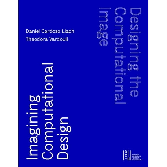 Designing the Computational Image, Imagining Computational Design (Hardcover)