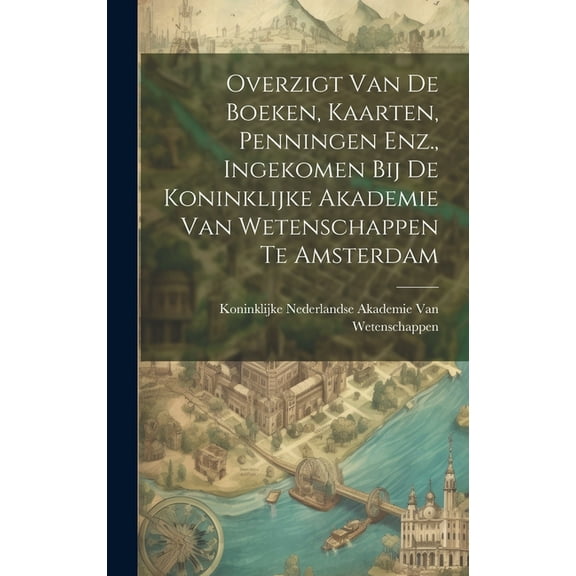 Overzigt Van De Boeken, Kaarten, Penningen Enz., Ingekomen Bij De Koninklijke Akademie Van Wetenschappen Te Amsterdam (Hardcover)