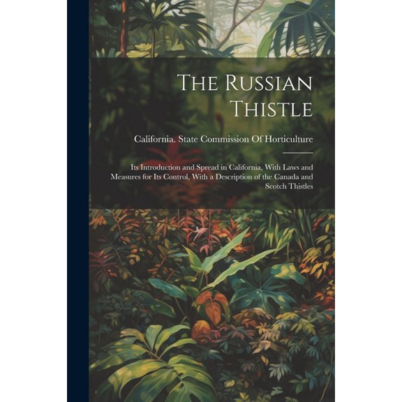 The Russian Thistle : Its Introduction and Spread in California, With Laws and Measures for Its Control, With a Description of the Canada and Scotch Thistles (Paperback)