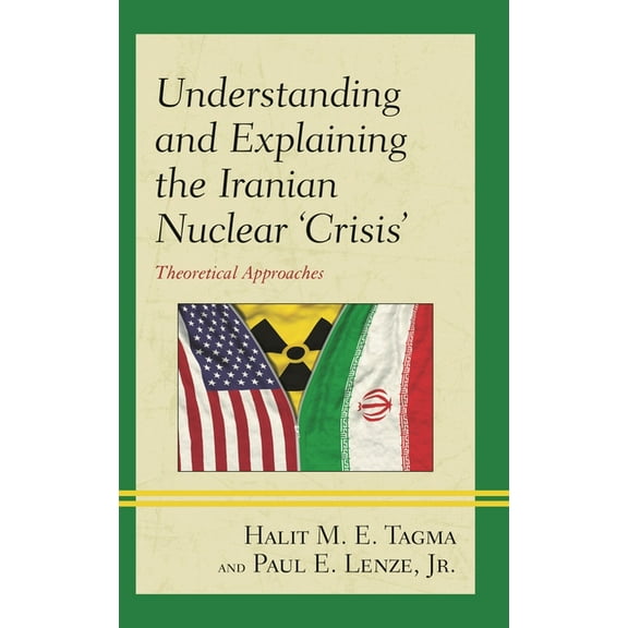 Understanding and Explaining the Iranian Nuclear 'Crisis': Theoretical Approaches, (Hardcover)